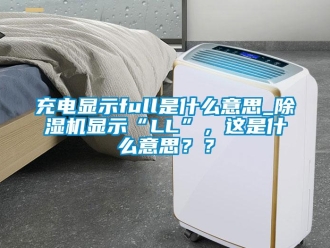 企業(yè)新聞充電顯示full是什么意思_除濕機(jī)顯示“LL”，這是什么意思？？
