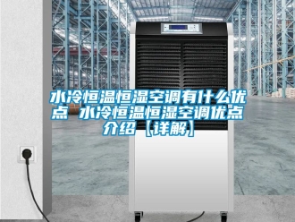 知識百科水冷恒溫恒濕空調(diào)有什么優(yōu)點 水冷恒溫恒濕空調(diào)優(yōu)點介紹【詳解】