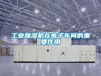 企業(yè)新聞工業(yè)加濕機在電子車間的重要作用