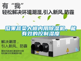 企業新聞瓜果蔬菜大棚內用除濕機，能有效的控制濕度