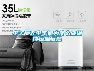 知識百科電子廠無塵車間為什么要保持恒溫恒濕