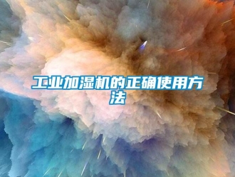 企業(yè)新聞工業(yè)加濕機的正確使用方法