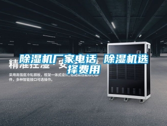 企業(yè)新聞除濕機廠家電話 除濕機選擇費用