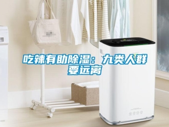 企業(yè)新聞吃辣有助除濕：九類人群要遠(yuǎn)離