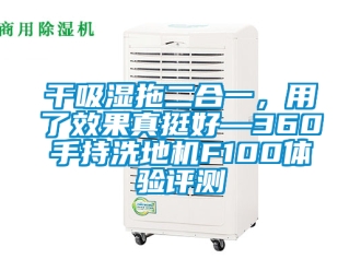 企業(yè)新聞干吸濕拖二合一，用了效果真挺好—360手持洗地機F100體驗評測