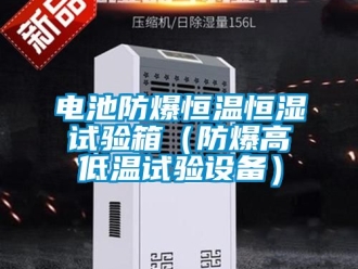 知識百科電池防爆恒溫恒濕試驗箱（防爆高低溫試驗設備）