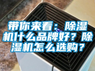 企業新聞帶你來看：除濕機什么品牌好？除濕機怎么選購？