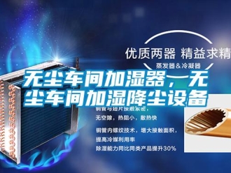 知識百科無塵車間加濕器，無塵車間加濕降塵設備