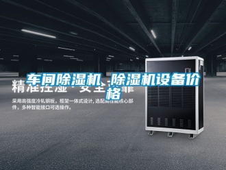 企業(yè)新聞車間除濕機(jī) 除濕機(jī)設(shè)備價(jià)格