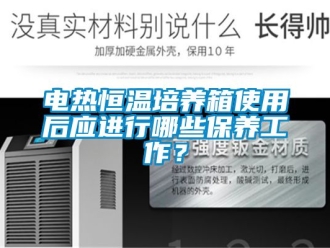 知識百科電熱恒溫培養箱使用后應進行哪些保養工作？