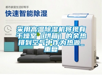 企業(yè)新聞采用高溫除濕機將現(xiàn)有干燥室（烘箱）的余熱排到空氣中作為熱源_重復(fù)