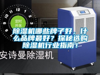 企業新聞除濕機哪些牌子好，什么品牌最好？探秘選購除濕機行業指南！