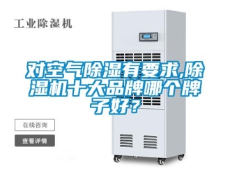 企業(yè)新聞對(duì)空氣除濕有要求,除濕機(jī)十大品牌哪個(gè)牌子好？