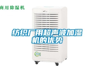 企業(yè)新聞紡織廠用超聲波加濕機的優(yōu)勢