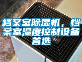 企業(yè)新聞檔案室除濕機(jī)，檔案室濕度控制設(shè)備首選