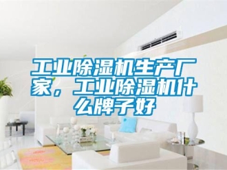 企業新聞工業除濕機生產廠家，工業除濕機什么牌子好