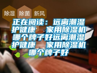 常見(jiàn)問(wèn)題正在閱讀：遠(yuǎn)離潮濕護(hù)健康  家用除濕機(jī)哪個(gè)牌子好遠(yuǎn)離潮濕護(hù)健康  家用除濕機(jī)哪個(gè)牌子好
