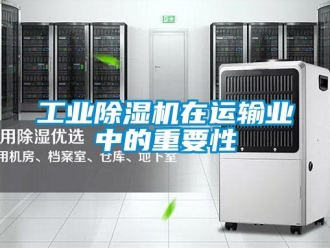 企業(yè)新聞工業(yè)除濕機在運輸業(yè)中的重要性