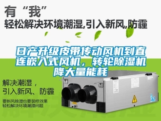 常見問題日產(chǎn)升級皮帶傳動風(fēng)機(jī)到直連嵌入式風(fēng)機(jī)，轉(zhuǎn)輪除濕機(jī)降大量能耗