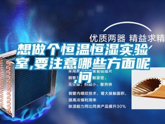 知識百科想做個恒溫恒濕實驗室,要注意哪些方面呢,問