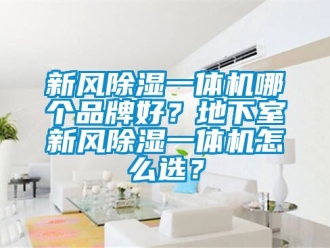 常見問題新風除濕一體機哪個品牌好？地下室新風除濕一體機怎么選？