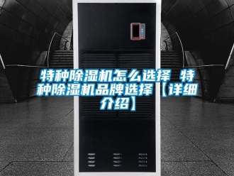 企業新聞特種除濕機怎么選擇 特種除濕機品牌選擇【詳細介紹】