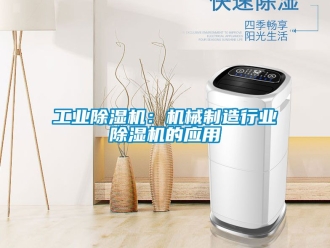常見問題工業除濕機：機械制造行業除濕機的應用