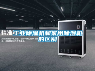 常見問(wèn)題工業(yè)除濕機(jī)和家用除濕機(jī)的區(qū)別