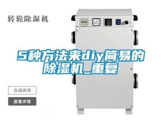 企業(yè)新聞5種方法來(lái)diy簡(jiǎn)易的除濕機(jī)_重復(fù)