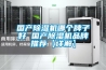 國(guó)產(chǎn)除濕機(jī)哪個(gè)牌子好 國(guó)產(chǎn)除濕機(jī)品牌推薦【詳解】