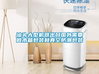 常見(jiàn)問(wèn)題汕頭大型機(jī)器出口國(guó)外需要做木箱包裝和真空防潮包裝