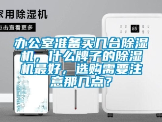 企業新聞辦公室準備買幾臺除濕機，什么牌子的除濕機最好，選購需要注意那幾點？