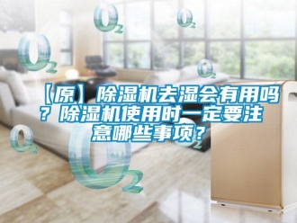 企業新聞【原】除濕機去濕會有用嗎？除濕機使用時一定要注意哪些事項？