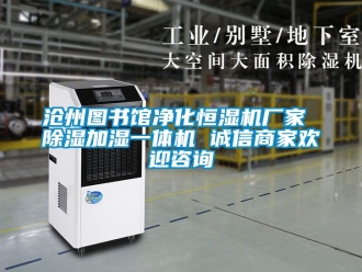 企業新聞滄州圖書館凈化恒濕機廠家 除濕加濕一體機 誠信商家歡迎咨詢