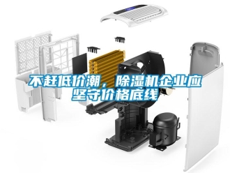 常見問題不趕低價潮，除濕機企業(yè)應(yīng)堅守價格底線