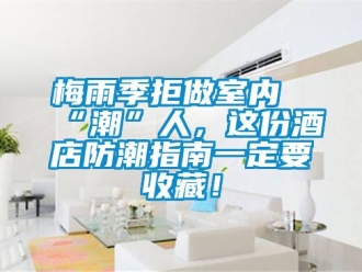 常見(jiàn)問(wèn)題梅雨季拒做室內(nèi)“潮”人，這份酒店防潮指南一定要收藏！