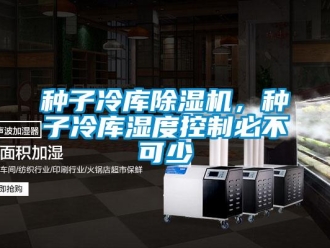 知識百科種子冷庫除濕機(jī)，種子冷庫濕度控制必不可少