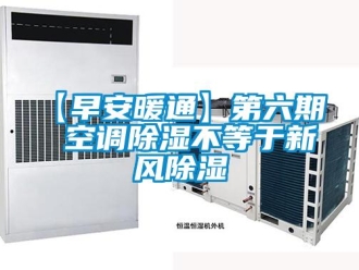 企業(yè)新聞【早安暖通】第六期  空調(diào)除濕不等于新風(fēng)除濕