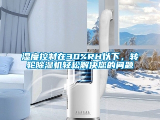 常見問題濕度控制在30%RH以下，轉(zhuǎn)輪除濕機輕松解決您的問題