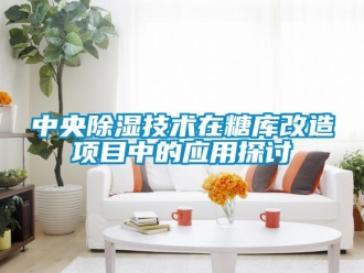 知識百科中央除濕技術在糖庫改造項目中的應用探討
