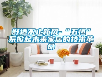 企業(yè)新聞舒適不止新風(fēng)-“五恒”系掀起未來家居的技術(shù)革命