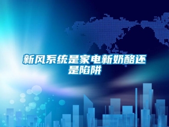 知識百科新風系統是家電新奶酪還是陷阱