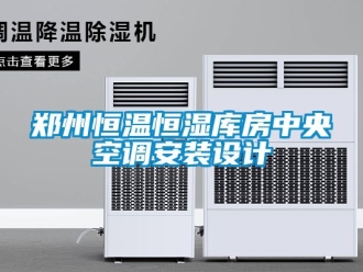知識百科鄭州恒溫恒濕庫房中央空調安裝設計