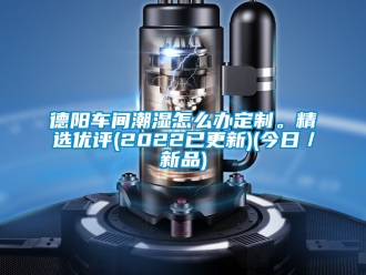 企業(yè)新聞德陽車間潮濕怎么辦定制。精選優(yōu)評(píng)(2022已更新)(今日／新品)