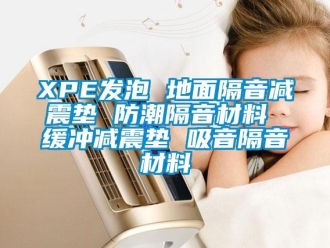 企業(yè)新聞XPE發(fā)泡 地面隔音減震墊 防潮隔音材料 緩沖減震墊 吸音隔音材料