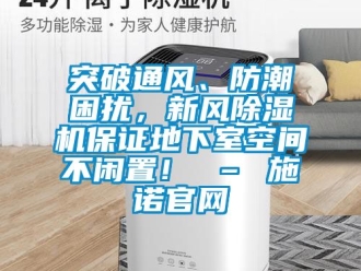 常見問題突破通風、防潮困擾，新風除濕機保證地下室空間不閑置！ – 施諾官網