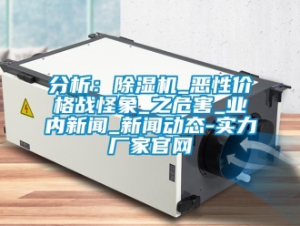 企業(yè)新聞分析：除濕機(jī)_惡性價(jià)格戰(zhàn)怪象_之危害_業(yè)內(nèi)新聞_新聞動(dòng)態(tài)-實(shí)力廠家官網(wǎng)