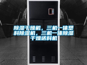 企業新聞除濕干燥機，三機一體塑料除濕機，三機一體除濕干燥送料機
