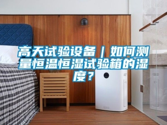 知識百科高天試驗設備｜如何測量恒溫恒濕試驗箱的濕度？