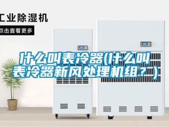 企業(yè)新聞什么叫表冷器(什么叫表冷器新風(fēng)處理機(jī)組？)